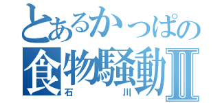 とあるかっぱの食物騒動Ⅱ（石川）