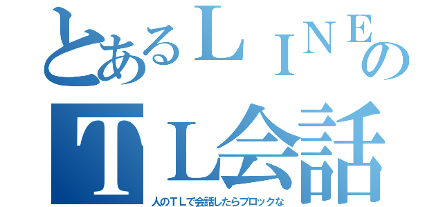 とあるＬＩＮＥのＴＬ会話（人のＴＬで会話したらブロックな）