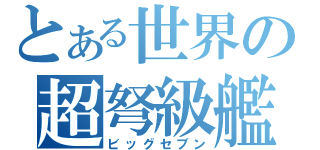 とある世界の超弩級艦（ビッグセブン）