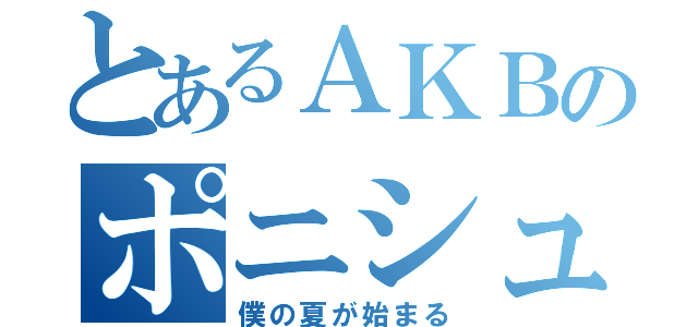 とあるＡＫＢのポニシュ（僕の夏が始まる）