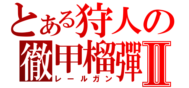 とある狩人の徹甲榴彈Ⅱ（レールガン）