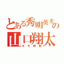 とある秀明英光の山口翔太（ホモ野郎）