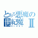 とある悪魔の世紀魔Ⅱ（せいきまつ）