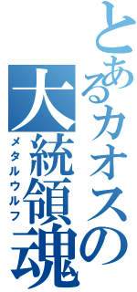 とあるカオスの大統領魂（メタルウルフ）