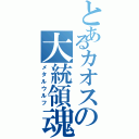 とあるカオスの大統領魂（メタルウルフ）