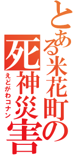 とある米花町の死神災害（えどがわコナン）