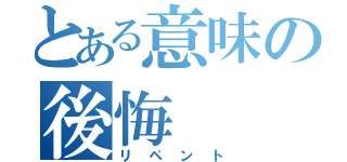 とある意味の後悔（リペント）