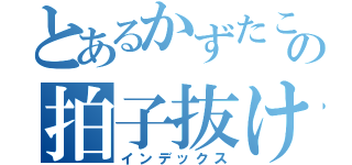 とあるかずたこの拍子抜け（インデックス）