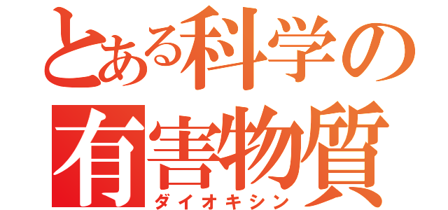 とある科学の有害物質（ダイオキシン）