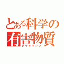 とある科学の有害物質（ダイオキシン）