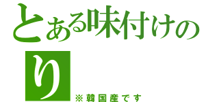 とある味付けのり（※韓国産です）