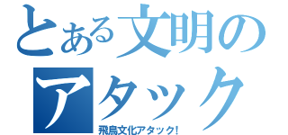 とある文明のアタック（飛鳥文化アタック！）