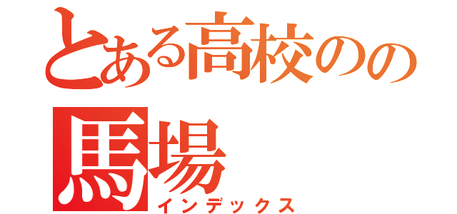 とある高校のの馬場（インデックス）