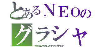 とあるＮＥＯのグラシャラボラス（ネオチェレステアイズアルティメットドラゴン）