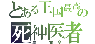 とある王国最高位の死神医者（皇 古今）