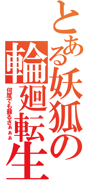 とある妖狐の輪廻転生（何度でも蘇るさぁぁぁ）