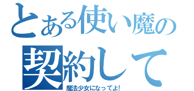 とある使い魔の契約して（魔法少女になってよ！）