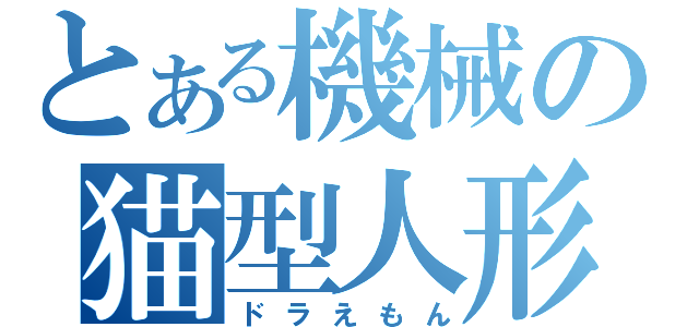 とある機械の猫型人形（ドラえもん）