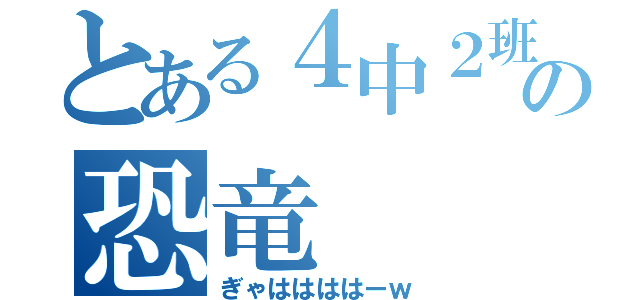 とある４中２班の恐竜（ぎゃははははーｗ）