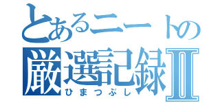 とあるニートの厳選記録Ⅱ（ひまつぶし）