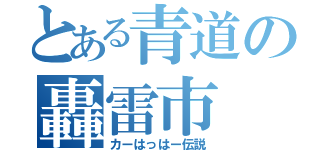 とある青道の轟雷市（カーはっはー伝説）