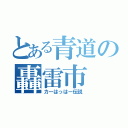 とある青道の轟雷市（カーはっはー伝説）