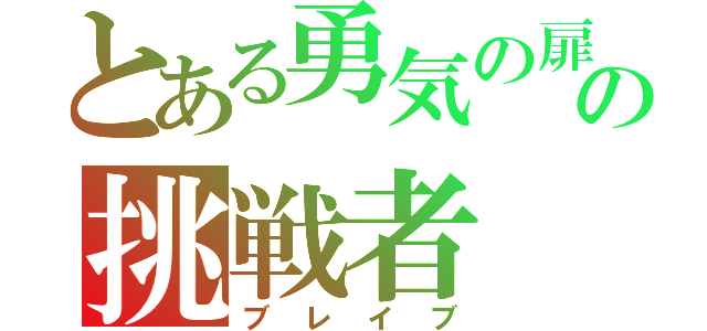 とある勇気の扉の挑戦者（ブレイブ）