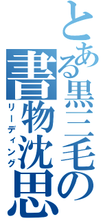 とある黒三毛の書物沈思（リーディング）