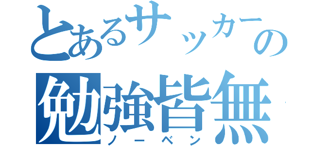 とあるサッカー部の勉強皆無（ノーベン）