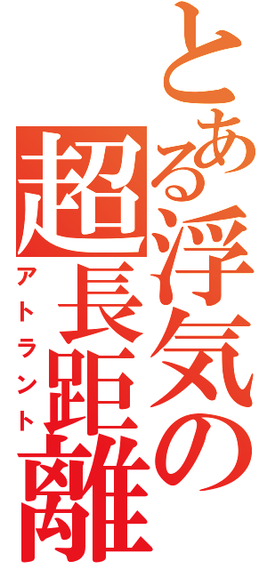 とある浮気の超長距離砲（アトラント）
