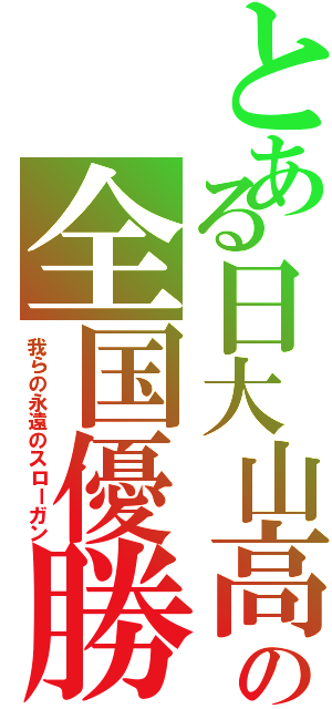 とある日大山高の全国優勝（我らの永遠のスローガン）