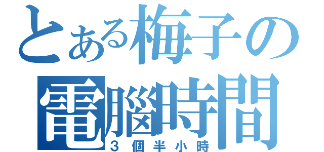 とある梅子の電腦時間（３個半小時）