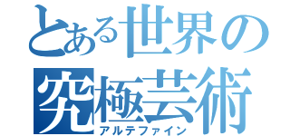 とある世界の究極芸術（アルテファイン）