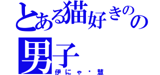 とある猫好きのの男子（伊にゃ〜慧）