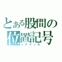 とある股間の位置記号（シテヤンヨ）