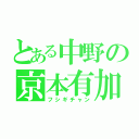 とある中野の京本有加（フシギチャン）