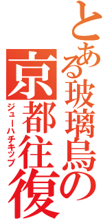 とある玻璃烏の京都往復（ジューハチキップ）