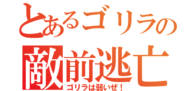 とあるゴリラの敵前逃亡（ゴリラは弱いぜ！）