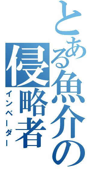 とある魚介の侵略者（インベーダー）