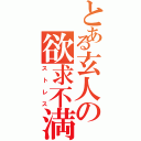 とある玄人の欲求不満（ストレス）