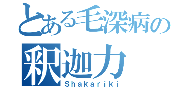 とある毛深病の釈迦力（Ｓｈａｋａｒｉｋｉ）