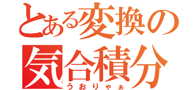 とある変換の気合積分（うおりゃぁ）