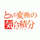 とある変換の気合積分（うおりゃぁ）