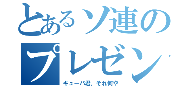 とあるソ連のプレゼント（キューバ君、それ何や）