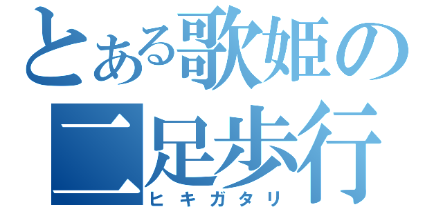 とある歌姫の二足歩行（ヒキガタリ）