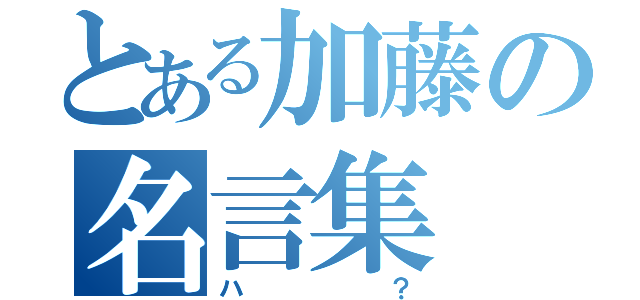 とある加藤の名言集（ハ？）