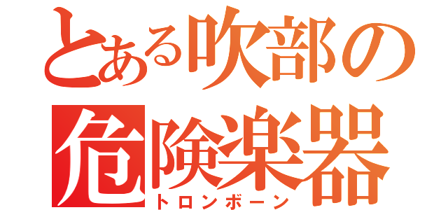 とある吹部の危険楽器（トロンボーン）