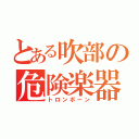 とある吹部の危険楽器（トロンボーン）