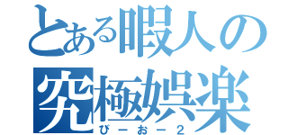 とある暇人の究極娯楽（びーおー２）