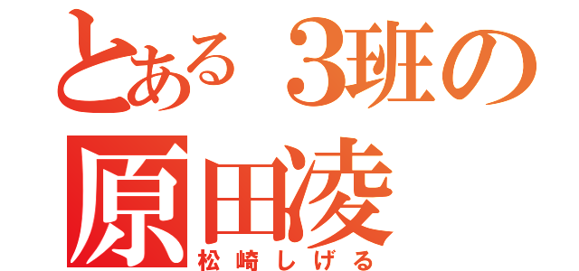 とある３班の原田凌（松崎しげる）